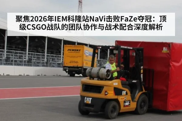 聚焦2026年IEM科隆站NaVi击败FaZe夺冠：顶级CSGO战队的团队协作与战术配合深度解析