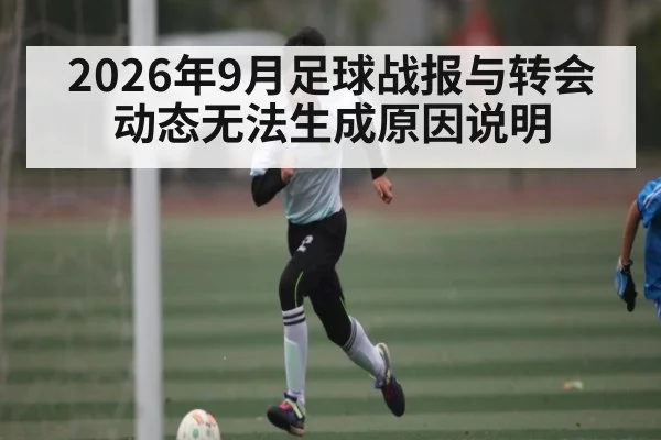 2026年9月足球战报与转会动态无法生成原因说明