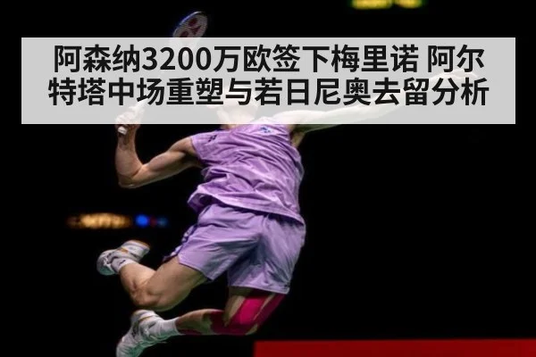 阿森纳3200万欧签下梅里诺 阿尔特塔中场重塑与若日尼奥去留分析